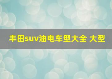 丰田suv油电车型大全 大型